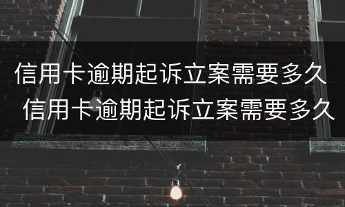 信用卡逾期起诉立案需要多久 信用卡逾期起诉立案需要多久开庭