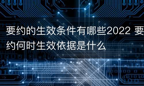 要约的生效条件有哪些2022 要约何时生效依据是什么