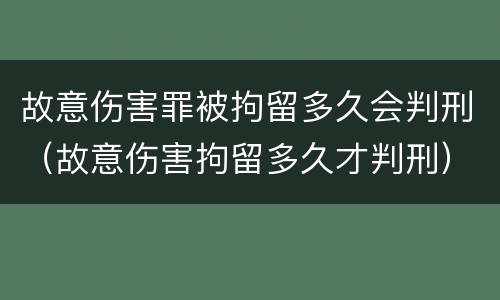 故意伤害罪被拘留多久会判刑（故意伤害拘留多久才判刑）