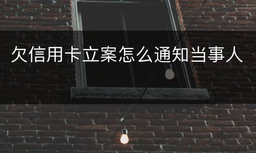 欠信用卡立案怎么通知当事人