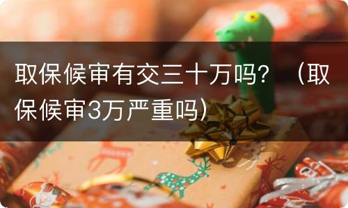 取保候审有交三十万吗？（取保候审3万严重吗）