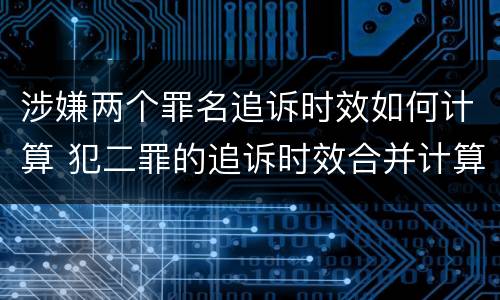 涉嫌两个罪名追诉时效如何计算 犯二罪的追诉时效合并计算