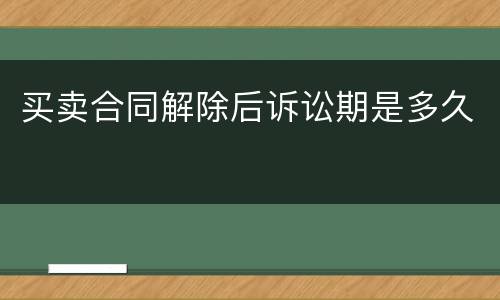买卖合同解除后诉讼期是多久