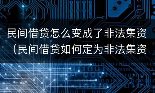 民间借贷怎么变成了非法集资（民间借贷如何定为非法集资）