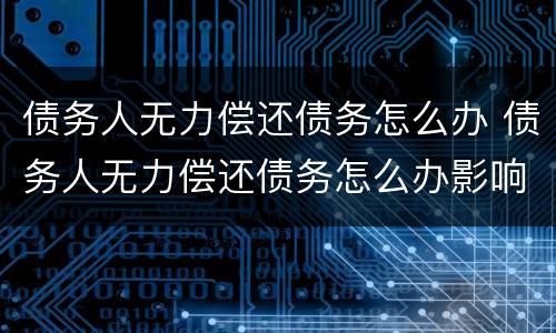 债务人无力偿还债务怎么办 债务人无力偿还债务怎么办影响家人吗