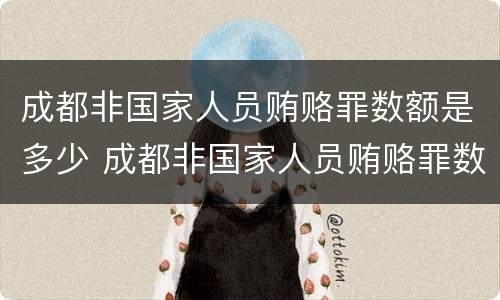 成都非国家人员贿赂罪数额是多少 成都非国家人员贿赂罪数额是多少万