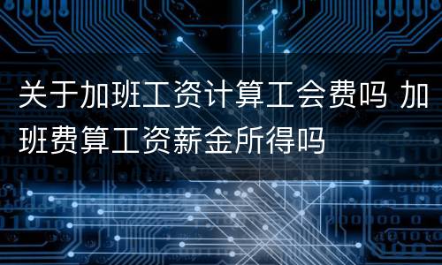 关于加班工资计算工会费吗 加班费算工资薪金所得吗