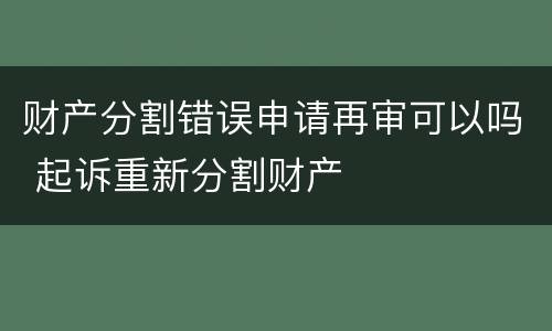 财产分割错误申请再审可以吗 起诉重新分割财产