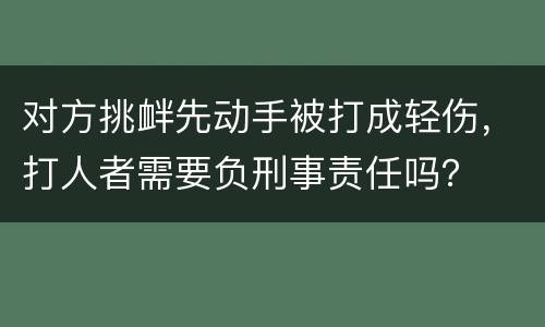 对方挑衅先动手被打成轻伤，打人者需要负刑事责任吗？