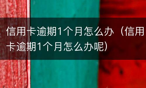 信用卡逾期1个月怎么办（信用卡逾期1个月怎么办呢）
