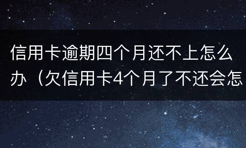 信用卡逾期四个月还不上怎么办（欠信用卡4个月了不还会怎么样）