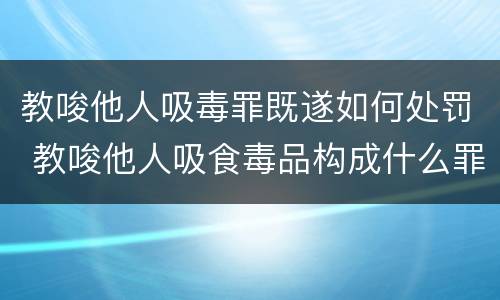 教唆他人吸毒罪既遂如何处罚 教唆他人吸食毒品构成什么罪