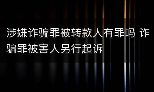 涉嫌诈骗罪被转款人有罪吗 诈骗罪被害人另行起诉