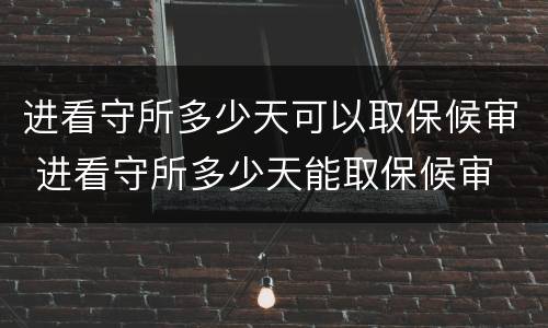 进看守所多少天可以取保候审 进看守所多少天能取保候审