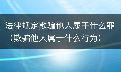 法律规定欺骗他人属于什么罪（欺骗他人属于什么行为）