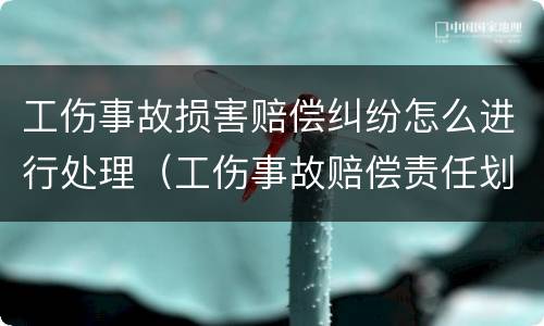 工伤事故损害赔偿纠纷怎么进行处理（工伤事故赔偿责任划分）