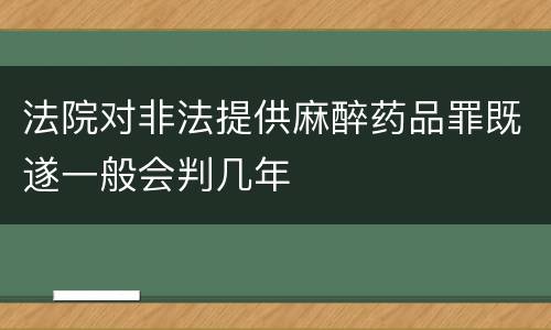 法院对非法提供麻醉药品罪既遂一般会判几年