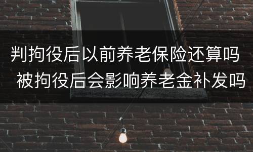 判拘役后以前养老保险还算吗 被拘役后会影响养老金补发吗?