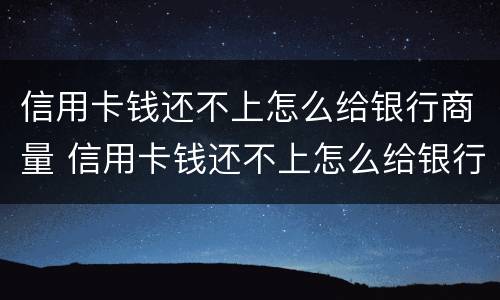 信用卡钱还不上怎么给银行商量 信用卡钱还不上怎么给银行商量分期
