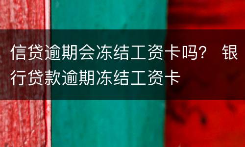 信贷逾期会冻结工资卡吗？ 银行贷款逾期冻结工资卡