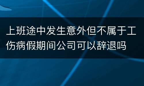 上班途中发生意外但不属于工伤病假期间公司可以辞退吗