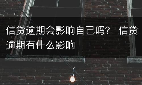 信贷逾期会影响自己吗？ 信贷逾期有什么影响