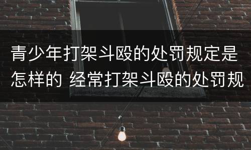 青少年打架斗殴的处罚规定是怎样的 经常打架斗殴的处罚规定