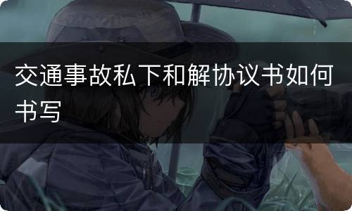 交通事故私下和解协议书如何书写