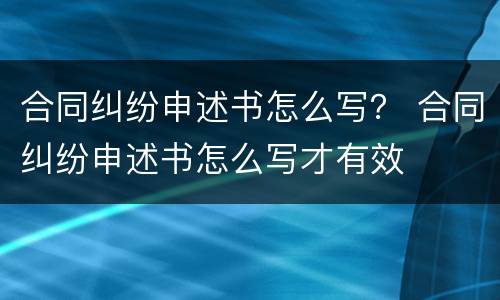 合同纠纷申述书怎么写？ 合同纠纷申述书怎么写才有效