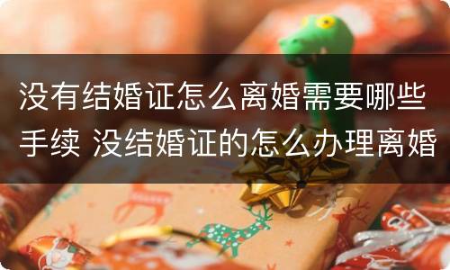 没有结婚证怎么离婚需要哪些手续 没结婚证的怎么办理离婚手续