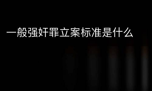 一般强奸罪立案标准是什么