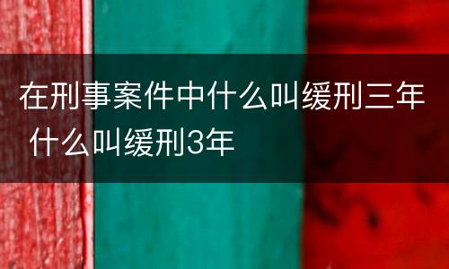 在刑事案件中什么叫缓刑三年 什么叫缓刑3年