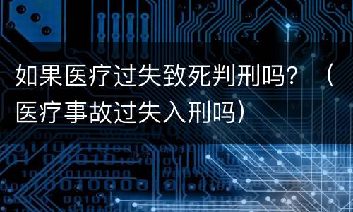 如果医疗过失致死判刑吗？（医疗事故过失入刑吗）
