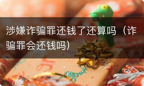 涉嫌诈骗罪还钱了还算吗（诈骗罪会还钱吗）