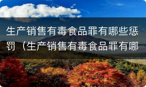 生产销售有毒食品罪有哪些惩罚（生产销售有毒食品罪有哪些惩罚方式）