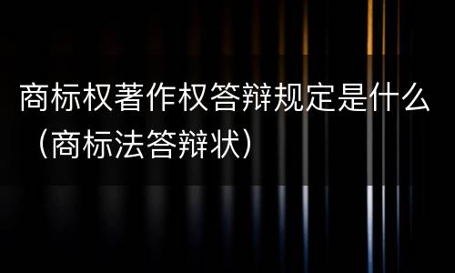 商标权著作权答辩规定是什么（商标法答辩状）
