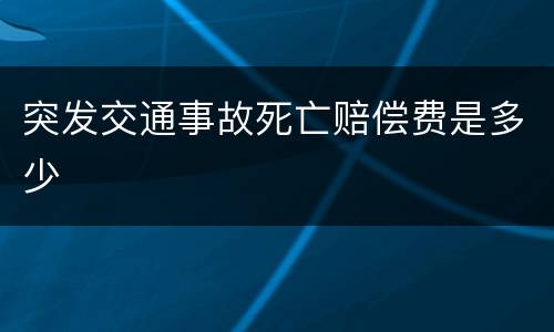 突发交通事故死亡赔偿费是多少