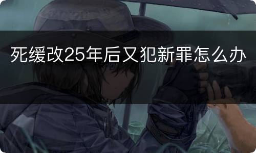 死缓改25年后又犯新罪怎么办
