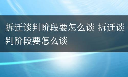 拆迁谈判阶段要怎么谈 拆迁谈判阶段要怎么谈