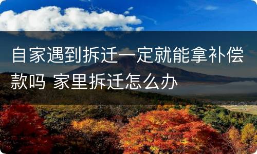 自家遇到拆迁一定就能拿补偿款吗 家里拆迁怎么办