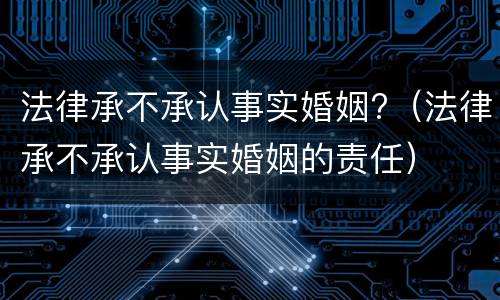 法律承不承认事实婚姻?（法律承不承认事实婚姻的责任）