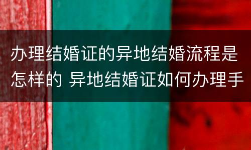 办理结婚证的异地结婚流程是怎样的 异地结婚证如何办理手续