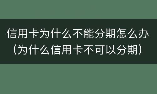 信用卡为什么不能分期怎么办（为什么信用卡不可以分期）