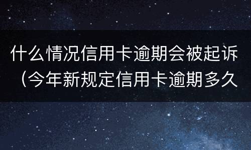 什么情况信用卡逾期会被起诉（今年新规定信用卡逾期多久会起诉）