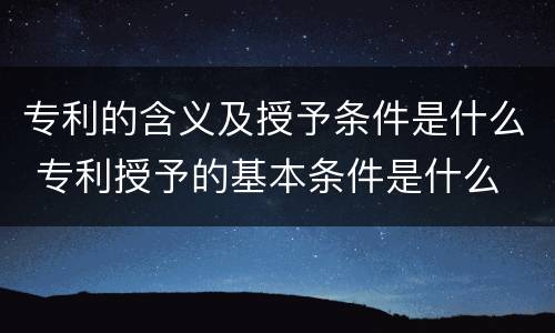 专利的含义及授予条件是什么 专利授予的基本条件是什么