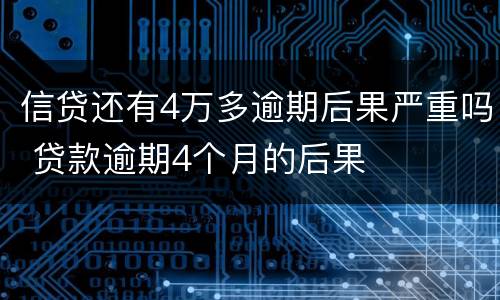信贷还有4万多逾期后果严重吗 贷款逾期4个月的后果