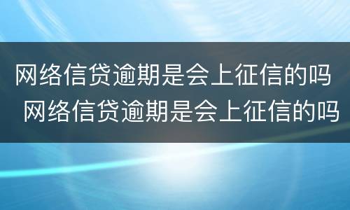 网络信贷逾期是会上征信的吗 网络信贷逾期是会上征信的吗怎么办