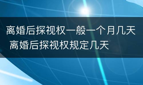 离婚后探视权一般一个月几天 离婚后探视权规定几天