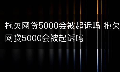 拖欠网贷5000会被起诉吗 拖欠网贷5000会被起诉吗