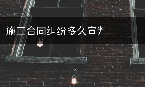 施工合同纠纷多久宣判
